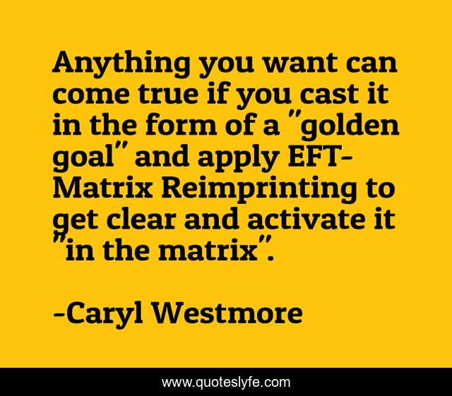 Anything you want can come true if you cast it in the form of a 