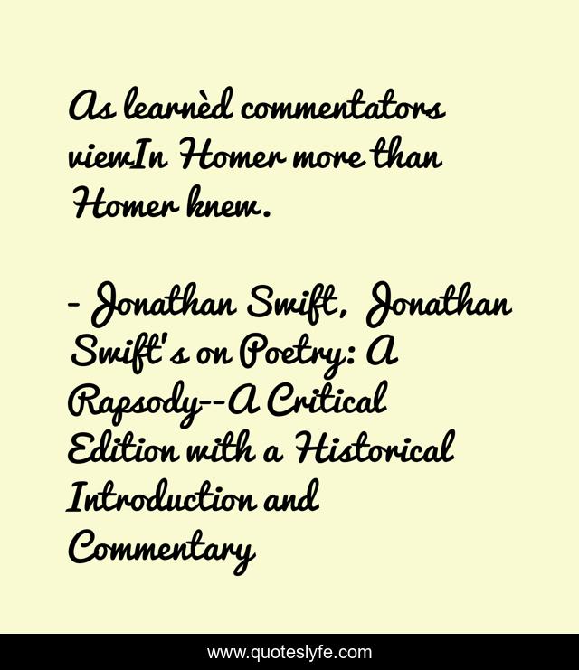 As learnèd commentators viewIn Homer more than Homer knew.