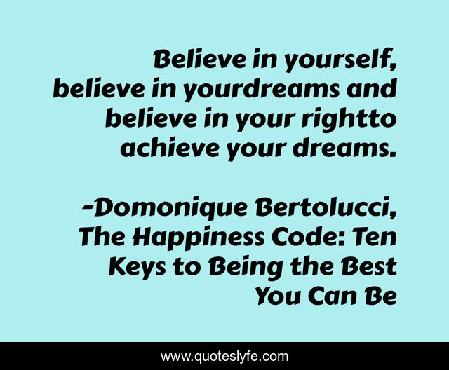 Believe in yourself, believe in yourdreams and believe in your rightto achieve your dreams.