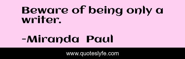 Beware of being only a writer.