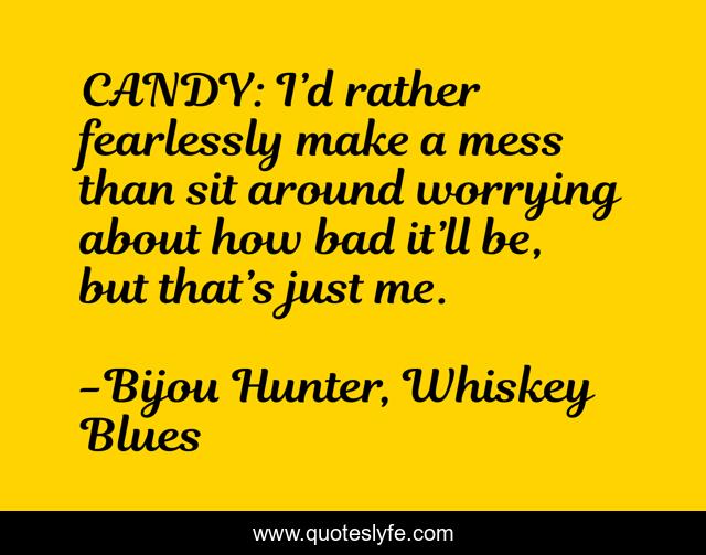 CANDY: I’d rather fearlessly make a mess than sit around worrying about how bad it’ll be, but that’s just me.