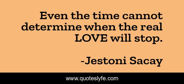 Even the time cannot determine when the real LOVE will stop.