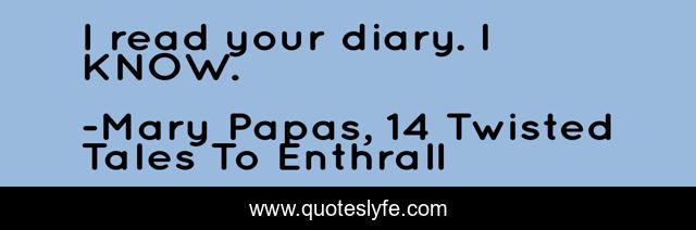 I read your diary. I KNOW.