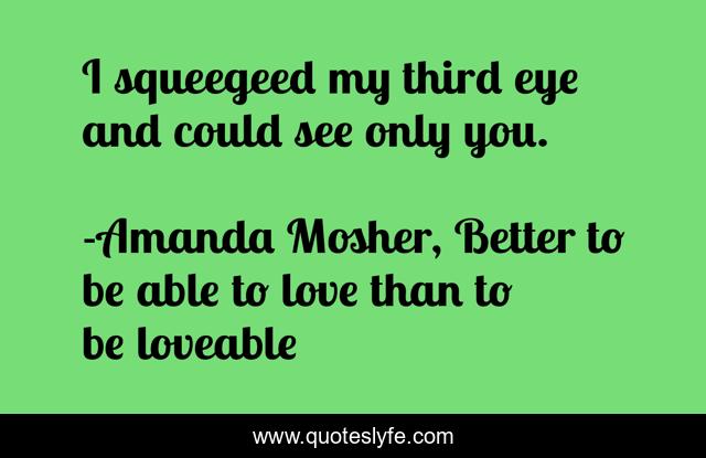 I squeegeed my third eye and could see only you.