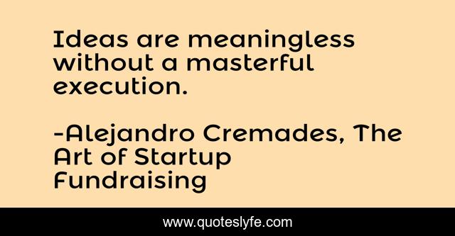 Ideas are meaningless without a masterful execution.
