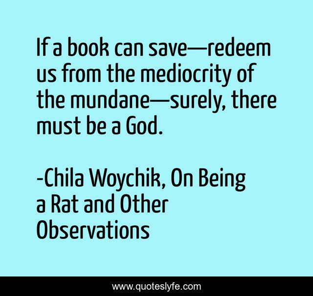 If a book can save—redeem us from the mediocrity of the mundane—surely, there must be a God.