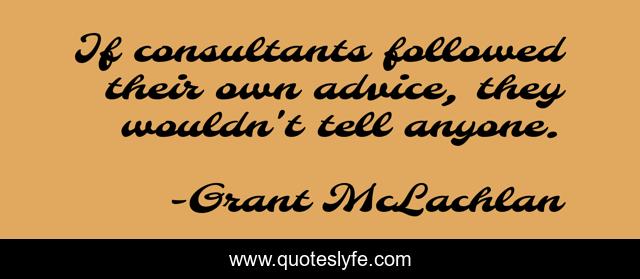 If consultants followed their own advice, they wouldn't tell anyone.