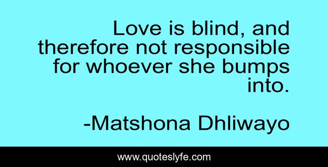 Love is blind, and therefore not responsible for whoever she bumps into.