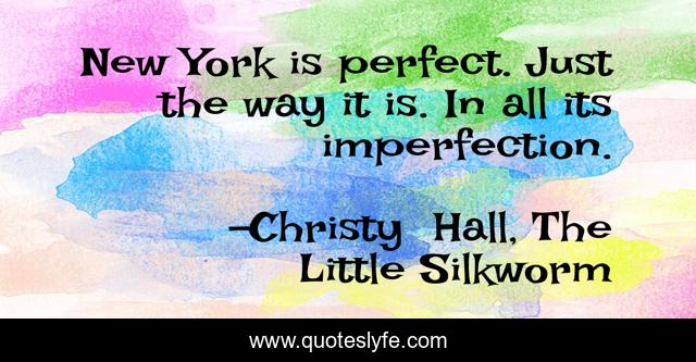 New York is perfect. Just the way it is. In all its imperfection.