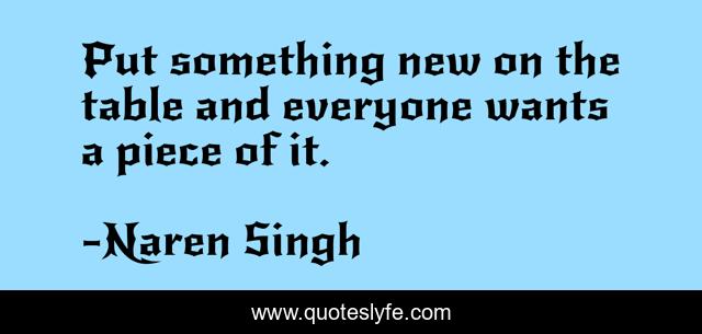 Put something new on the table and everyone wants a piece of it.