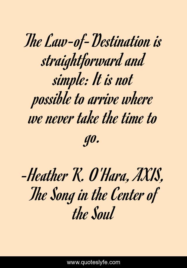 The Law-of-Destination is straightforward and simple: It is not possible to arrive where we never take the time to go.