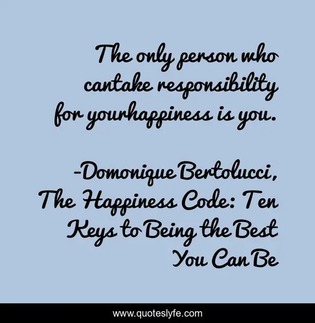 The only person who cantake responsibility for yourhappiness is you.