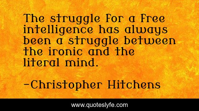 The struggle for a free intelligence has always been a struggle between the ironic and the literal mind.