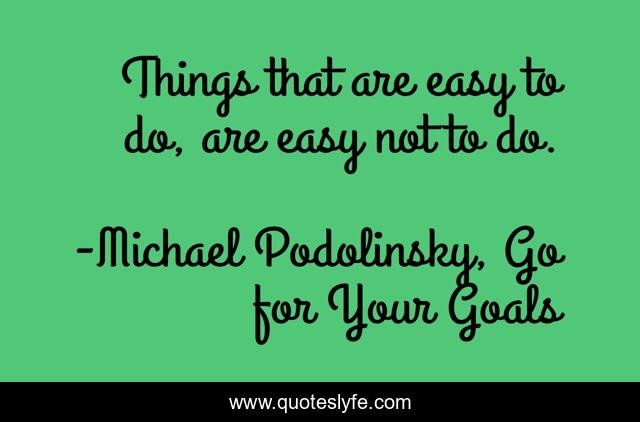 Things that are easy to do, are easy not to do.