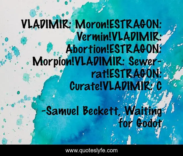 VLADIMIR: Moron!ESTRAGON: Vermin!VLADIMIR: Abortion!ESTRAGON: Morpion!VLADIMIR: Sewer-rat!ESTRAGON: Curate!VLADIMIR: C