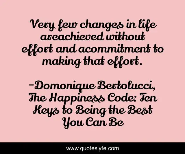 Very few changes in life areachieved without effort and acommitment to making that effort.