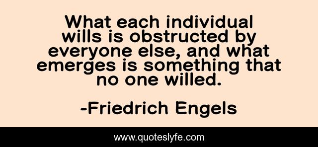 What each individual wills is obstructed by everyone else, and what emerges is something that no one willed.