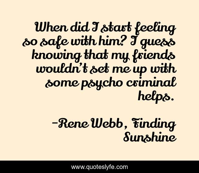 When did I start feeling so safe with him? I guess knowing that my friends wouldn’t set me up with some psycho criminal helps.