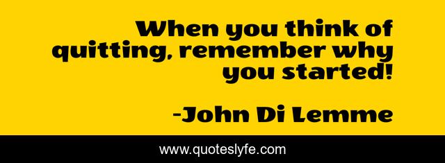 When you think of quitting, remember why you started!