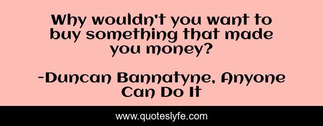 Why wouldn't you want to buy something that made you money?