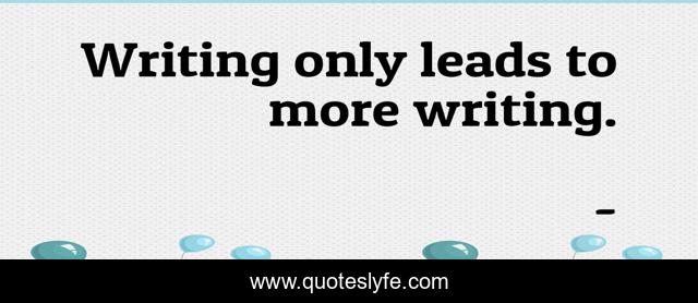 Writing only leads to more writing.