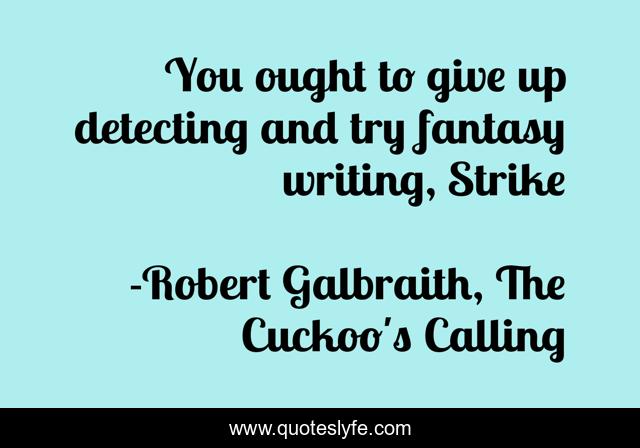 You ought to give up detecting and try fantasy writing, Strike