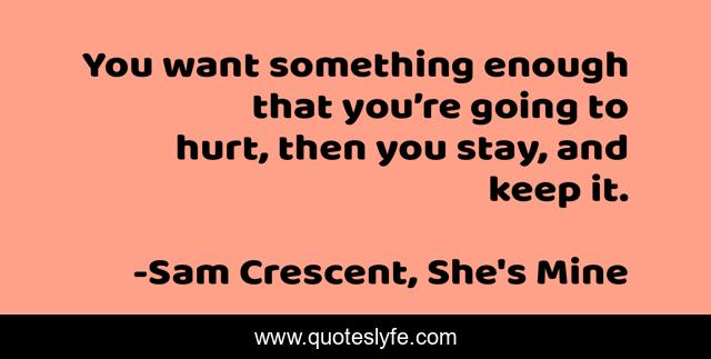 You want something enough that you’re going to hurt, then you stay, and keep it.