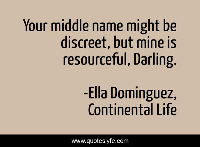 Your middle name might be discreet, but mine is resourceful, Darling.