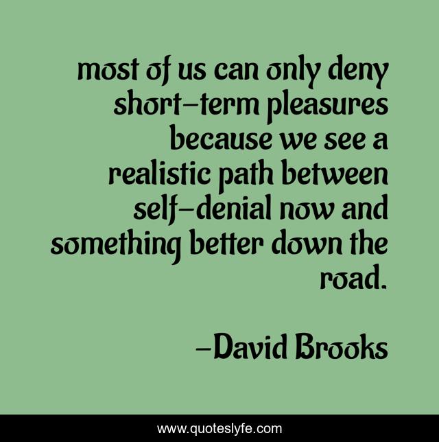 most of us can only deny short-term pleasures because we see a realistic path between self-denial now and something better down the road.