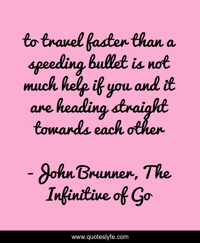 to travel faster than a speeding bullet is not much help if you and it are heading straight towards each other