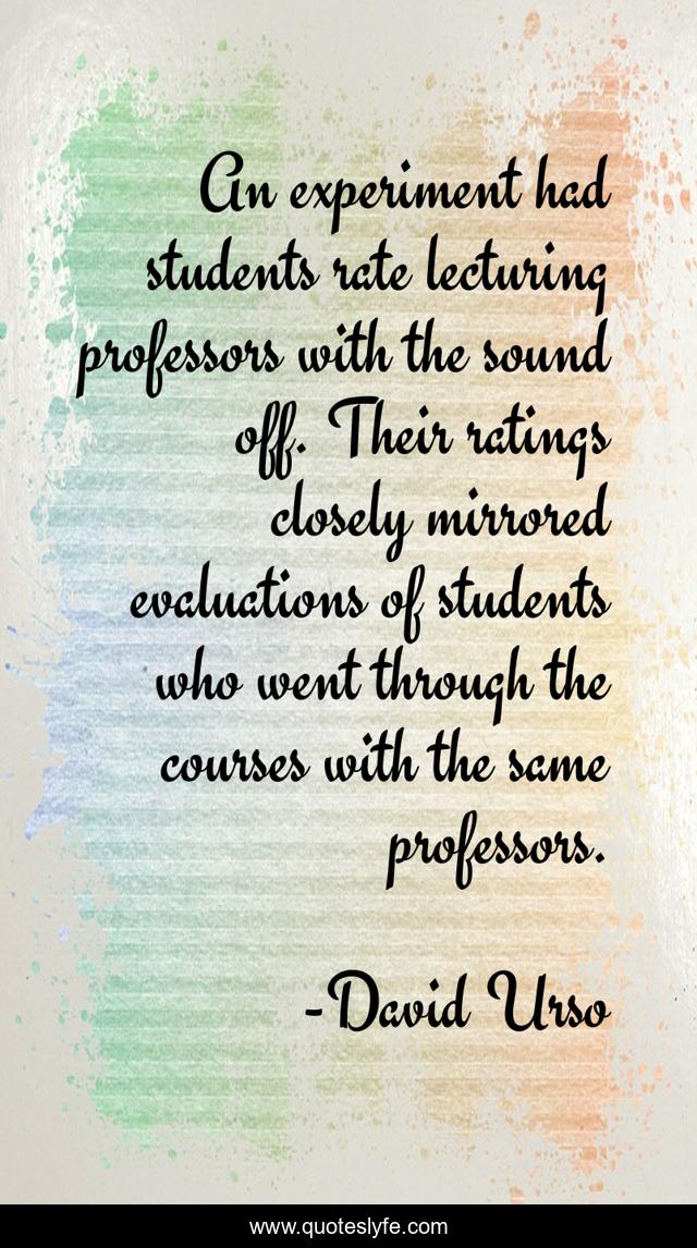 An experiment had students rate lecturing professors with the sound off. Their ratings closely mirrored evaluations of students who went through the courses with the same professors.