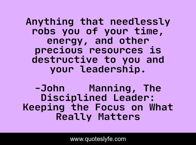 Anything that needlessly robs you of your time, energy, and other precious resources is destructive to you and your leadership.