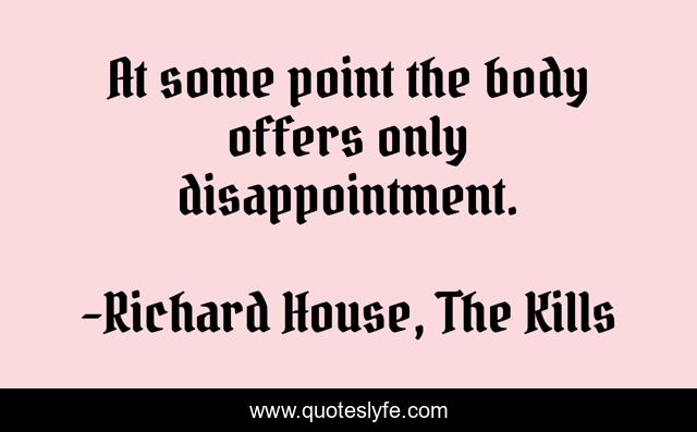 At some point the body offers only disappointment.