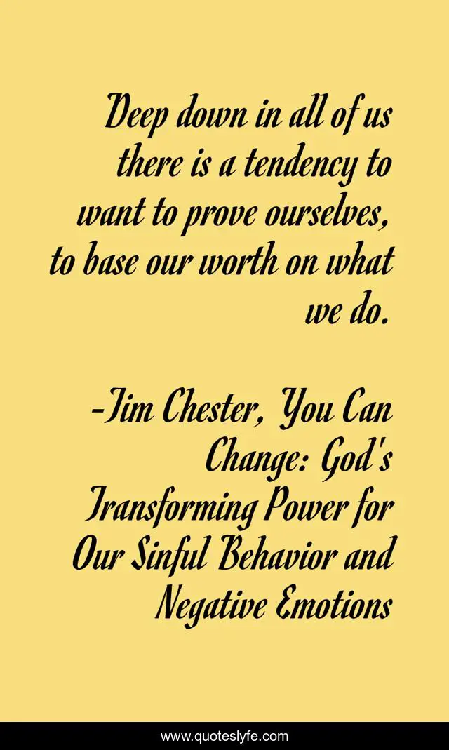 Deep down in all of us there is a tendency to want to prove ourselves, to base our worth on what we do.