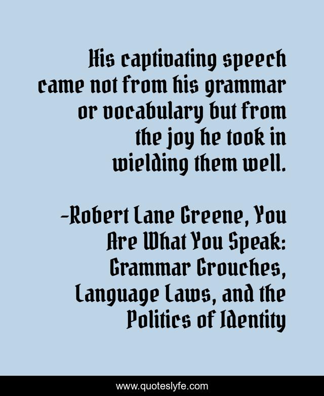His captivating speech came not from his grammar or vocabulary but from the joy he took in wielding them well.