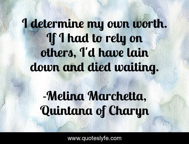 I determine my own worth. If I had to rely on others, I'd have lain down and died waiting.