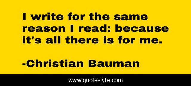 I write for the same reason I read: because it's all there is for me.