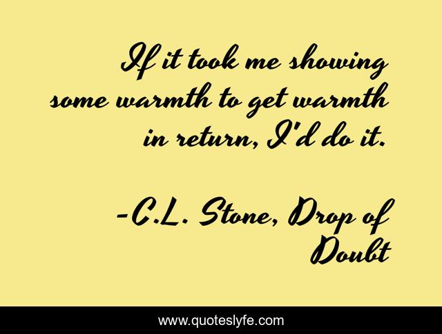 If it took me showing some warmth to get warmth in return, I'd do it.