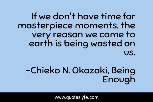 If we don't have time for masterpiece moments, the very reason we came to earth is being wasted on us.