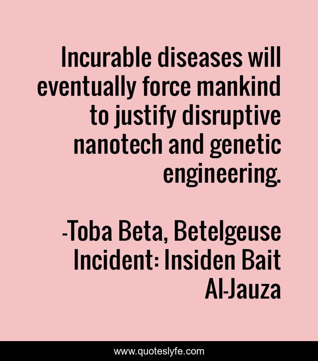 Incurable diseases will eventually force mankind to justify disruptive nanotech and genetic engineering.
