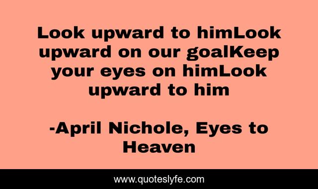 Look upward to himLook upward on our goalKeep your eyes on himLook upward to him