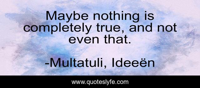 Maybe nothing is completely true, and not even that.
