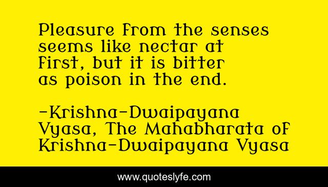 Pleasure from the senses seems like nectar at first, but it is bitter as poison in the end.