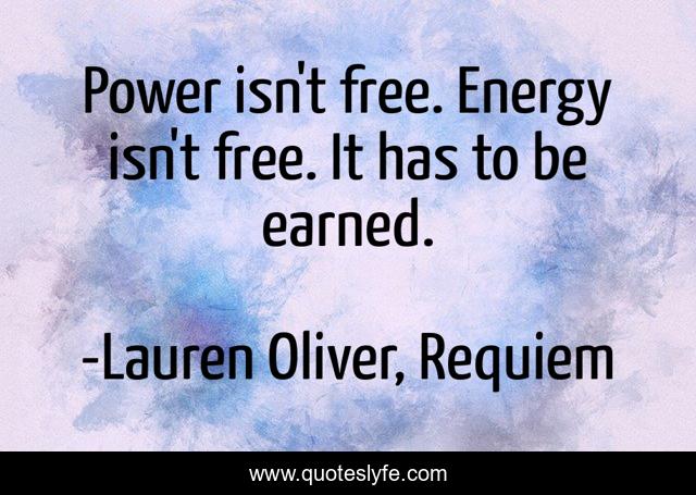 Power isn't free. Energy isn't free. It has to be earned.