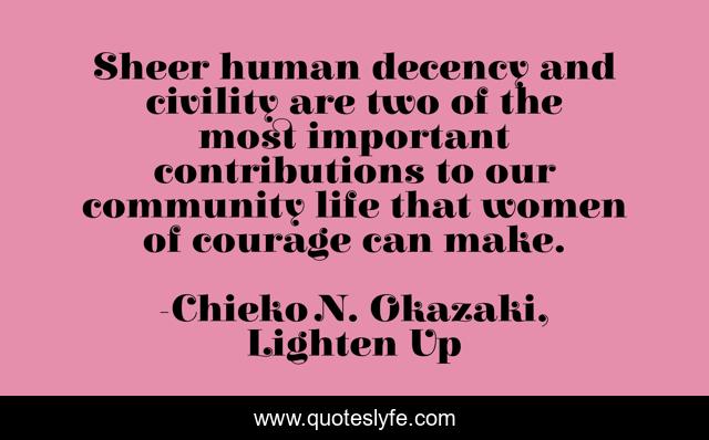 Sheer human decency and civility are two of the most important contributions to our community life that women of courage can make.