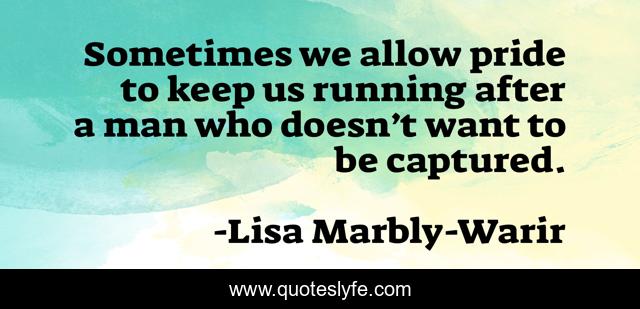 Sometimes we allow pride to keep us running after a man who doesn’t want to be captured.