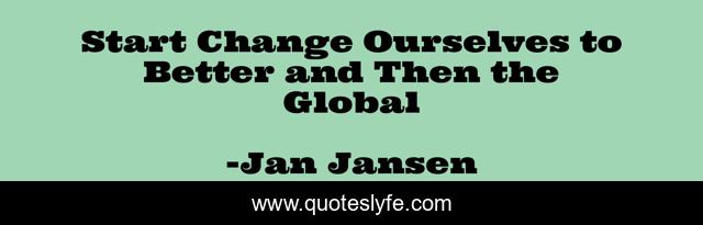 Start Change Ourselves to Better and Then the Global