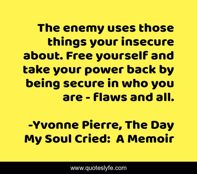 The enemy uses those things your insecure about. Free yourself and take your power back by being secure in who you are - flaws and all.