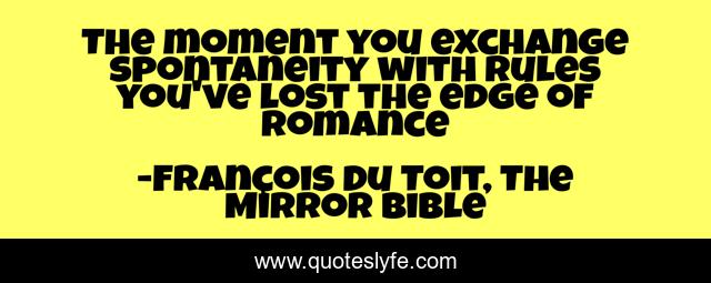 The moment you exchange spontaneity with rules you've lost the edge of romance