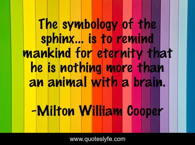 The symbology of the sphinx… is to remind mankind for eternity that he is nothing more than an animal with a brain.